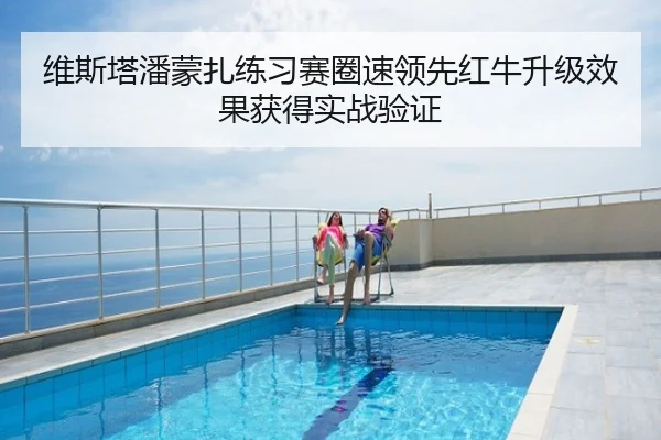 维斯塔潘蒙扎练习赛圈速领先红牛升级效果获得实战验证