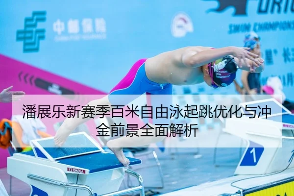 潘展乐新赛季百米自由泳起跳优化与冲金前景全面解析